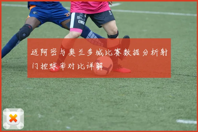 迈阿密与奥兰多城比赛数据分析射门控球率对比详解
