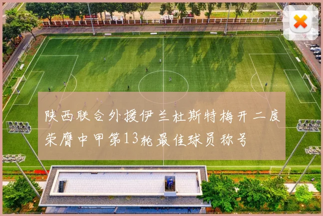 陕西联合外援伊兰杜斯特梅开二度荣膺中甲第13轮最佳球员称号