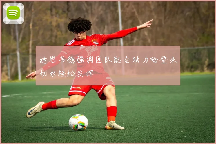 迪恩韦德强调团队配合助力哈登米切尔轻松发挥