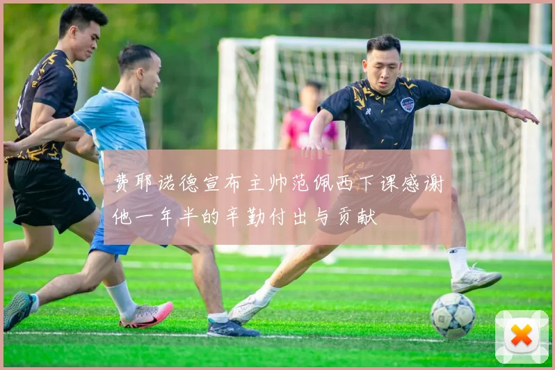 费耶诺德宣布主帅范佩西下课感谢他一年半的辛勤付出与贡献