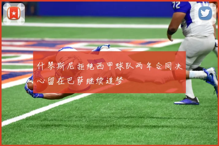 什琴斯尼拒绝西甲球队两年合同决心留在巴萨继续追梦
