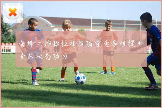 黄蜂主帅称拉梅洛防守竞争性提升全队状态助力
