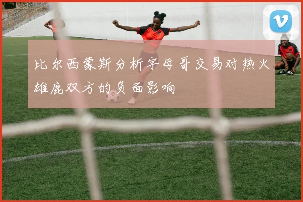 比尔西蒙斯分析字母哥交易对热火雄鹿双方的负面影响