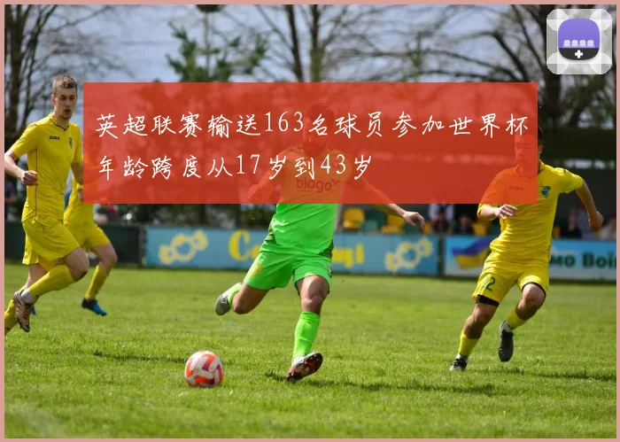 英超联赛输送163名球员参加世界杯年龄跨度从17岁到43岁