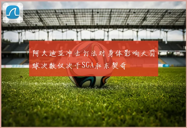 阿夫迪亚冲击打法对身体影响大罚球次数仅次于SGA和东契奇