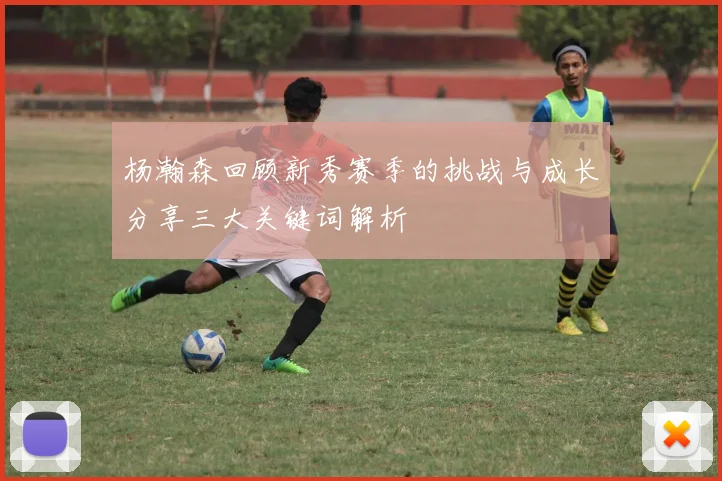 杨瀚森回顾新秀赛季的挑战与成长分享三大关键词解析