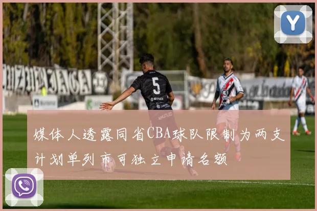 媒体人透露同省CBA球队限制为两支计划单列市可独立申请名额