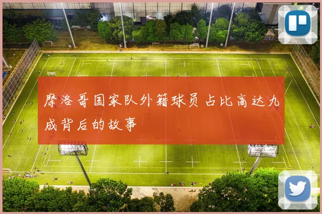 摩洛哥国家队外籍球员占比高达九成背后的故事