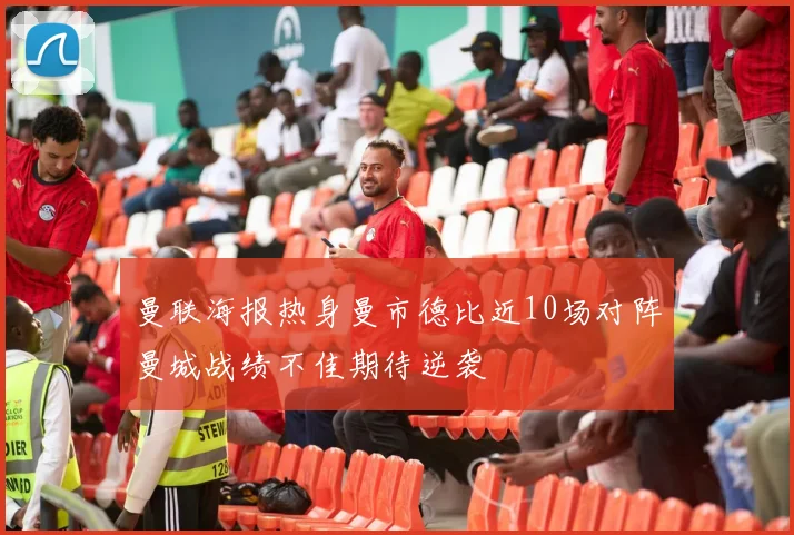曼联海报热身曼市德比近10场对阵曼城战绩不佳期待逆袭