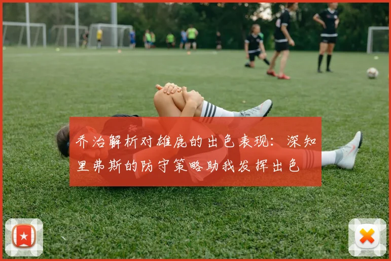 乔治解析对雄鹿的出色表现：深知里弗斯的防守策略助我发挥出色