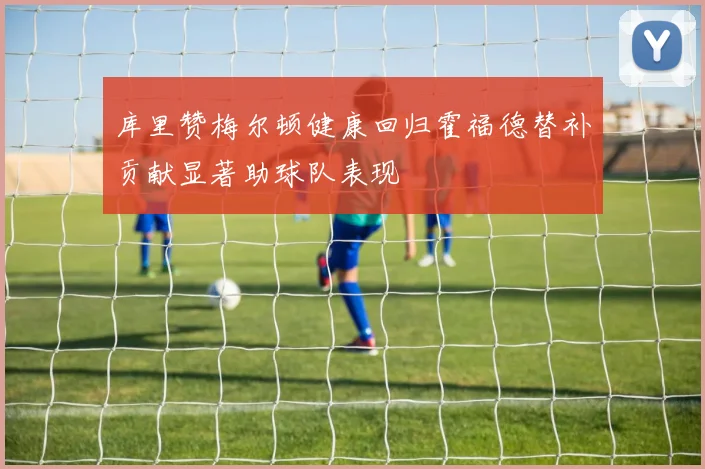 库里赞梅尔顿健康回归霍福德替补贡献显著助球队表现