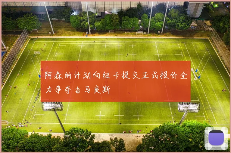阿森纳计划向纽卡提交正式报价全力争夺吉马良斯