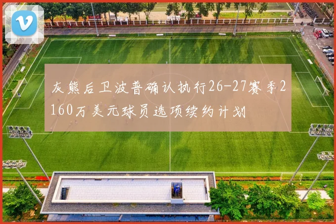 灰熊后卫波普确认执行26-27赛季2160万美元球员选项续约计划