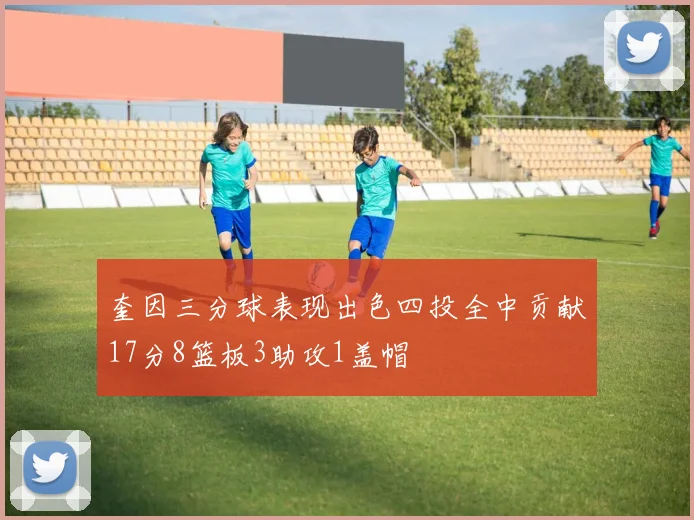 奎因三分球表现出色四投全中贡献17分8篮板3助攻1盖帽